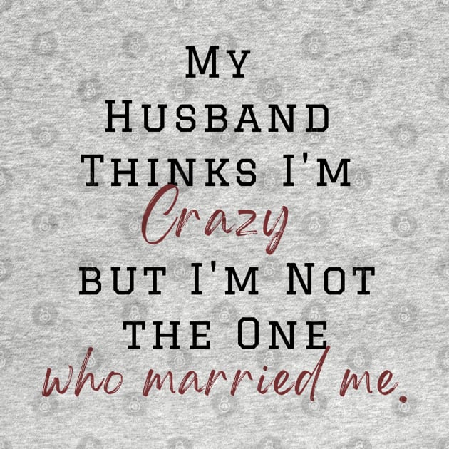 My Husband Thinks I'm Crazy but I'm Not the One who married me, wife funny and sarcastic sayings, Funny Sarcastic Wife Saying Gift Idea by Kittoable